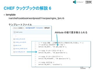 ? IBM
Corporation
43
text
CHEF å֥åνh 6
C template
/var/chef/cookbook/wordpress01/recipes/nginx_fpm.rb
ƥץ`ȥե
Attribute ΂äQ
 