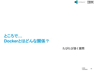 ? IBM
Corporation
46
text
Ȥǡ
DockerȤϤɤvS
Ӥ픤|
 