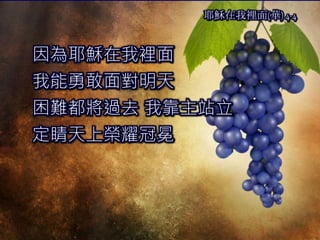 因為耶穌在我裡面
我能勇敢面對明天
困難都將過去 我靠主站立
定睛天上榮耀冠冕
耶穌在我裡面(華) 4-4
 