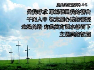 當我呼求 耶穌聽見我的禱告
千萬人中 祂竟關心我的需要
走過的路 有歡笑有淚水都留下
主恩典的記號
恩典的記號(華) 4-3
 