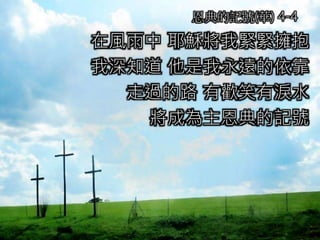 在風雨中 耶穌將我緊緊擁抱
我深知道 他是我永遠的依靠
走過的路 有歡笑有淚水
將成為主恩典的記號
恩典的記號(華) 4-4
 
