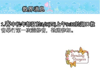 教界消息
1.客中松年部訂於3/9(四)上午9:30於湖口教
會舉行第一次靈修會，歡迎參加。
 