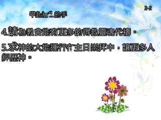 4.請為教會能有更多的得救靈魂代禱。
5.求神的大能運行在主日崇拜中，讓更多人
經歷神。
舉起禱告的手
2-2
 
