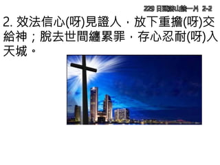 229 日頭落山該一片 2-2
2. 效法信心(呀)見證人，放下重擔(呀)交
給神；脫去世間纏累罪，存心忍耐(呀)入
天城。
 