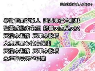 奉勸世間客家人 遽遽來信主耶穌
聖靈感動來帶涯 歸轉天家見天父
天使來迎接 天軍來歡唱
大家見面心情真快樂
天使來迎接 天軍來歡唱
永遠享受天堂福樂
涯出世做客家人(客) 3-3
 