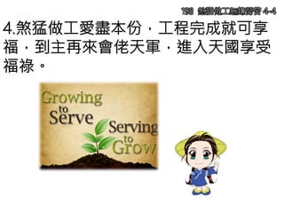 4.煞猛做工愛盡本份，工程完成就可享
福，到主再來會佬天軍，進入天國享受
福祿。
198 煞猛做工無嫌勞苦 4-4
 