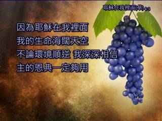 因為耶穌在我裡面
我的生命海闊天空
不論環境順逆 我深深相信
主的恩典一定夠用
耶穌在我裡面(華) 4-3
 