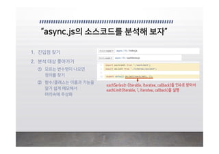 eachSeries는 (iterable, iteratee, callback)을 인수로 받아서
eachLimit(iterable, 1, iteratee, callback)을 실행
 