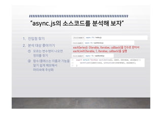 eachSeries는 (iterable, iteratee, callback)을 인수로 받아서
eachLimit(iterable, 1, iteratee, callback)을 실행
 
