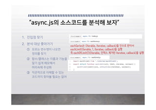 eachSeries는 (iterable, iteratee, callback)을 인수로 받아서
eachLimit(iterable, 1, iteratee, callback)을 실행
즉 eachOfLimit(1)(iterable, 인덱스 제거된 iteratee, callback)을 실행
 
