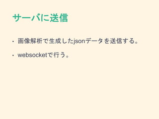 サーバに送信
• 画像解析で生成したjsonデータを送信する。
• websocketで行う。
 