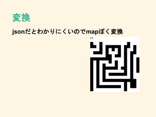変換
jsonだとわかりにくいのでmapぽく変換
 