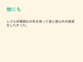 他にも
レゴも何種類化の色を使って道と壁以外の表現
をしたかった。
 