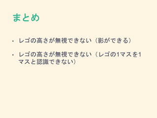まとめ
• レゴの高さが無視できない（影ができる）
• レゴの高さが無視できない（レゴの1マスを1
マスと認識できない）
 