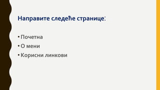Направите следеће странице:
•Почетна
•О мени
•Корисни линкови
 