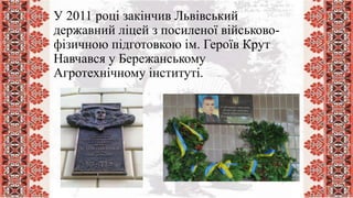 У 2011 році закінчив Львівський
державний ліцей з посиленої військово-
фізичною підготовкою ім. Героїв Крут
Навчався у Бережанському
Агротехнічному інституті.
 
