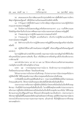 หน้า ๒๒
เล่ม ๑๓๔ ตอนที่ ๒๔ ก ราชกิจจานุเบกษา ๒๔ กุมภาพันธ์ ๒๕๖๐
(๒) เสนอแนะแนวทางในการพัฒนาและปรับปรุงประสิทธิภาพการจัดซื้อจัดจ้างและการบริหาร
พัสดุภาครัฐต่อคณะรัฐมนตรี เพื่อให้เกิดความเป็นธรรมและมีประสิทธิภาพยิ่งขึ้น
(๓) กํากับดูแลการจัดซื้อจัดจ้างและการบริหารพัสดุภาครัฐของหน่วยงานของรัฐให้เป็นไป
ตามแนวทางของพระราชบัญญัตินี้
(๔) วินิจฉัยความเป็นโมฆะของสัญญาหรือข้อตกลงตามมาตรา ๑๐๔ รวมทั้งตีความและ
วินิจฉัยปัญหาข้อหารือเกี่ยวกับประกาศที่คณะกรรมการนโยบายออกตามความในพระราชบัญญัตินี้
(๕) กําหนดมาตรฐานการปฏิบัติงานและจรรยาบรรณของเจ้าหน้าที่
(๖) กําหนดแนวทาง วิธีปฏิบัติ แบบหรือตัวอย่าง เกี่ยวกับการปฏิบัติตามระเบียบที่ออก
ตามความในพระราชบัญญัตินี้
(๗) จัดทํารายงานเกี่ยวกับการปฏิบัติตามพระราชบัญญัตินี้เสนอคณะรัฐมนตรีอย่างน้อยปีละ
หนึ่งครั้ง
(๘) ปฏิบัติหน้าที่อื่นตามที่กําหนดในพระราชบัญญัตินี้ หรือตามที่รัฐมนตรีหรือคณะรัฐมนตรี
มอบหมาย
ในการปฏิบัติตามอํานาจหน้าที่ตามวรรคหนึ่ง คณะกรรมการนโยบายอาจเชิญเจ้าหน้าที่ที่เกี่ยวข้อง
หรือบุคคลอื่นใดมาแสดงความคิดเห็น ชี้แจง หรือให้ส่งเอกสารหรือหลักฐานที่เกี่ยวข้องเพื่อประกอบ
การพิจารณาได้
ผลการดําเนินการตาม (๔) (๕) (๖) และ (๗) ให้ประกาศในระบบเครือข่ายสารสนเทศของ
กรมบัญชีกลางตามวิธีการที่กรมบัญชีกลางกําหนด
มาตรา ๒๕ การประชุมคณะกรรมการนโยบาย ต้องมีกรรมการมาประชุมไม่น้อยกว่า
กึ่งหนึ่งของจํานวนกรรมการทั้งหมด จึงจะเป็นองค์ประชุม
ให้ประธานกรรมการเป็นประธานในที่ประชุม ถ้าประธานกรรมการไม่มาประชุมหรือไม่อาจ
ปฏิบัติหน้าที่ได้ ให้ที่ประชุมเลือกกรรมการซึ่งมาประชุมคนหนึ่งเป็นประธานในที่ประชุม
การวินิจฉัยชี้ขาดของที่ประชุมให้ถือเสียงข้างมาก กรรมการคนหนึ่งให้มีเสียงหนึ่งในการลงคะแนน
ถ้าคะแนนเสียงเท่ากัน ให้ประธานในที่ประชุมออกเสียงเพิ่มขึ้นอีกเสียงหนึ่งเป็นเสียงชี้ขาด
ประธานกรรมการหรือกรรมการผู้ใดมีส่วนได้เสียไม่ว่าโดยตรงหรือโดยอ้อมในเรื่องซึ่งที่ประชุม
พิจารณา ห้ามมิให้เข้าร่วมประชุมหรือมีมติในเรื่องนั้น ในกรณีที่มีเหตุอันควรสงสัยว่าประธานกรรมการ
หรือกรรมการผู้นั้นมีส่วนได้เสียโดยตรงหรือโดยอ้อมในเรื่องซึ่งที่ประชุมพิจารณาหรือไม่ ให้ที่ประชุม
พิจารณาตามระเบียบที่รัฐมนตรีกําหนด ซึ่งในระหว่างที่ประชุมพิจารณาเรื่องดังกล่าว ประธานกรรมการ
หรือกรรมการผู้นั้นเมื่อได้ชี้แจงและตอบข้อซักถามแล้วจะต้องออกจากที่ประชุม และให้ถือว่าคณะกรรมการนโยบาย
ประกอบไปด้วยประธานกรรมการและกรรมการทุกคน แล้วแต่กรณี ที่ไม่ใช่ผู้ต้องออกจากที่ประชุม
เพราะเหตุดังกล่าว
 