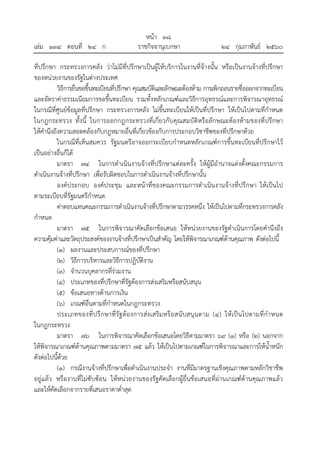 หน้า ๓๘
เล่ม ๑๓๔ ตอนที่ ๒๔ ก ราชกิจจานุเบกษา ๒๔ กุมภาพันธ์ ๒๕๖๐
ที่ปรึกษา กระทรวงการคลัง ว่าไม่มีที่ปรึกษาเป็นผู้ให้บริการในงานที่จ้างนั้น หรือเป็นงานจ้างที่ปรึกษา
ของหน่วยงานของรัฐในต่างประเทศ
วิธีการยื่นขอขึ้นทะเบียนที่ปรึกษา คุณสมบัติและลักษณะต้องห้าม การเพิกถอนรายชื่อออกจากทะเบียน
และอัตราค่าธรรมเนียมการขอขึ้นทะเบียน รวมทั้งหลักเกณฑ์และวิธีการอุทธรณ์และการพิจารณาอุทธรณ์
ในกรณีที่ศูนย์ข้อมูลที่ปรึกษา กระทรวงการคลัง ไม่ขึ้นทะเบียนให้เป็นที่ปรึกษา ให้เป็นไปตามที่กําหนด
ในกฎกระทรวง ทั้งนี้ ในการออกกฎกระทรวงที่เกี่ยวกับคุณสมบัติหรือลักษณะต้องห้ามของที่ปรึกษา
ให้คํานึงถึงความสอดคล้องกับกฎหมายอื่นที่เกี่ยวข้องกับการประกอบวิชาชีพของที่ปรึกษาด้วย
ในกรณีที่เห็นสมควร รัฐมนตรีอาจออกระเบียบกําหนดหลักเกณฑ์การขึ้นทะเบียนที่ปรึกษาไว้
เป็นอย่างอื่นก็ได้
มาตรา ๗๔ ในการดําเนินงานจ้างที่ปรึกษาแต่ละครั้ง ให้ผู้มีอํานาจแต่งตั้งคณะกรรมการ
ดําเนินงานจ้างที่ปรึกษา เพื่อรับผิดชอบในการดําเนินงานจ้างที่ปรึกษานั้น
องค์ประกอบ องค์ประชุม และหน้าที่ของคณะกรรมการดําเนินงานจ้างที่ปรึกษา ให้เป็นไป
ตามระเบียบที่รัฐมนตรีกําหนด
ค่าตอบแทนคณะกรรมการดําเนินงานจ้างที่ปรึกษาตามวรรคหนึ่ง ให้เป็นไปตามที่กระทรวงการคลัง
กําหนด
มาตรา ๗๕ ในการพิจารณาคัดเลือกข้อเสนอ ให้หน่วยงานของรัฐดําเนินการโดยคํานึงถึง
ความคุ้มค่าและวัตถุประสงค์ของงานจ้างที่ปรึกษาเป็นสําคัญ โดยให้พิจารณาเกณฑ์ด้านคุณภาพ ดังต่อไปนี้
(๑) ผลงานและประสบการณ์ของที่ปรึกษา
(๒) วิธีการบริหารและวิธีการปฏิบัติงาน
(๓) จํานวนบุคลากรที่ร่วมงาน
(๔) ประเภทของที่ปรึกษาที่รัฐต้องการส่งเสริมหรือสนับสนุน
(๕) ข้อเสนอทางด้านการเงิน
(๖) เกณฑ์อื่นตามที่กําหนดในกฎกระทรวง
ประเภทของที่ปรึกษาที่รัฐต้องการส่งเสริมหรือสนับสนุนตาม (๔) ให้เป็นไปตามที่กําหนด
ในกฎกระทรวง
มาตรา ๗๖ ในการพิจารณาคัดเลือกข้อเสนอโดยวิธีตามมาตรา ๖๙ (๑) หรือ (๒) นอกจาก
ให้พิจารณาเกณฑ์ด้านคุณภาพตามมาตรา ๗๕ แล้ว ให้เป็นไปตามเกณฑ์ในการพิจารณาและการให้น้ําหนัก
ดังต่อไปนี้ด้วย
(๑) กรณีงานจ้างที่ปรึกษาเพื่อดําเนินงานประจํา งานที่มีมาตรฐานเชิงคุณภาพตามหลักวิชาชีพ
อยู่แล้ว หรืองานที่ไม่ซับซ้อน ให้หน่วยงานของรัฐคัดเลือกผู้ยื่นข้อเสนอที่ผ่านเกณฑ์ด้านคุณภาพแล้ว
และให้คัดเลือกจากรายที่เสนอราคาต่ําสุด
 