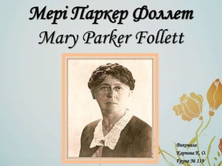 Мері Паркер Фоллет
Mary Parker Follett
Виконала
Карпова К. О.
Група № 119
 