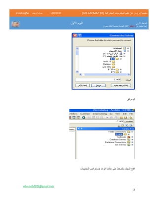 ( ‫الجغرافية‬ ‫المعلومات‬ ‫نظم‬ ‫عن‬ ‫دروس‬ ‫سلسلة‬GIS ARCMAP 10)52/11/1342‫حشر‬ ‫ال‬ ‫عبدهللا‬@lookingfw
‫األولى‬ ‫الطبعة‬
‫من‬ ‫تعلمته‬ ‫(مما‬‫بشار‬ / ‫د‬)‫سعود‬ ‫الملك‬ ‫بجامعة‬ ‫الهندسة‬ ‫"كلية‬
‫األول‬ ‫اليوم‬
abu.moh2013@gmail.com
3
‫موافق‬ ‫ثم‬
‫المحتويات‬ ‫الستعراض‬ ‫الزائد‬ ‫عالمة‬ ‫على‬ ‫بالضغط‬ ‫المجلد‬ ‫افتح‬
 