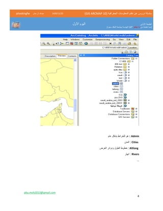 ( ‫الجغرافية‬ ‫المعلومات‬ ‫نظم‬ ‫عن‬ ‫دروس‬ ‫سلسلة‬GIS ARCMAP 10)52/11/1342‫حشر‬ ‫ال‬ ‫عبدهللا‬@lookingfw
‫األولى‬ ‫الطبعة‬
‫من‬ ‫تعلمته‬ ‫(مما‬‫بشار‬ / ‫د‬)‫سعود‬ ‫الملك‬ ‫بجامعة‬ ‫الهندسة‬ ‫"كلية‬
‫األول‬ ‫اليوم‬
abu.moh2013@gmail.com
4
Admin:‫عام‬ ‫بشكل‬ ‫للخرائط‬ ‫هو‬
Cities‫المدن‬ :
Altlong‫العرض‬ ‫ودوائر‬ ‫الطول‬ ‫خطوط‬ :
Rivers‫انهار‬ :
…
 