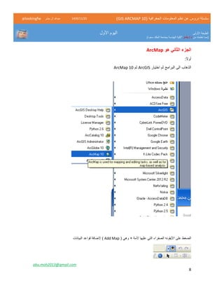 ( ‫الجغرافية‬ ‫المعلومات‬ ‫نظم‬ ‫عن‬ ‫دروس‬ ‫سلسلة‬GIS ARCMAP 10)52/11/1342‫حشر‬ ‫ال‬ ‫عبدهللا‬@lookingfw
‫األولى‬ ‫الطبعة‬
‫من‬ ‫تعلمته‬ ‫(مما‬‫بشار‬ / ‫د‬)‫سعود‬ ‫الملك‬ ‫بجامعة‬ ‫الهندسة‬ ‫"كلية‬
‫األول‬ ‫اليوم‬
abu.moh2013@gmail.com
8
‫الجزء‬‫هو‬ ‫الثاني‬ArcMap
‫أوال‬:
‫اختيار‬ ‫ثم‬ ‫البرامج‬ ‫الى‬ ‫الذهاب‬ArcGIS‫ثم‬ArcMap 10
‫ال‬ ‫األيقونه‬ ‫على‬ ‫الضغط‬‫صفر‬( ‫وهي‬ + ‫المة‬ ‫عليها‬ ‫التي‬ ‫اء‬Add Map)‫الضافة‬‫قواعد‬‫البيانات‬
 