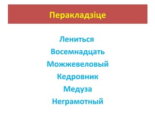 Перакладзіце
Лениться
Восемнадцать
Можжевеловый
Кедровник
Медуза
Неграмотный
 