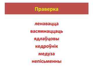 Праверка
ленавацца
васямнаццаць
ядлаўцовы
кедроўнік
медуза
непісьменны
 