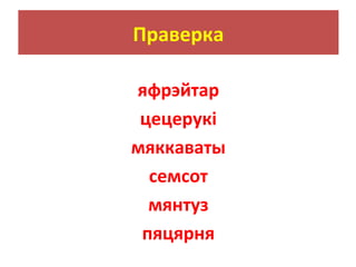 Праверка
яфрэйтар
цецерукі
мяккаваты
семсот
мянтуз
пяцярня
 