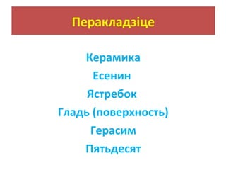 Перакладзіце
Керамика
Есенин
Ястребок
Гладь (поверхность)
Герасим
Пятьдесят
 