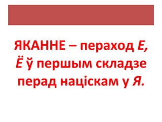 ЯКАННЕ – пераход Е,
Ё ў першым складзе
перад націскам у Я.
 