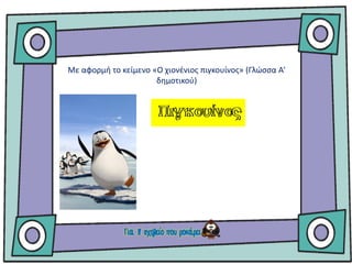 Με αφορμή το κείμενο «Ο χιονένιος πιγκουίνος» (Γλώσσα Α’
δημοτικού)
 