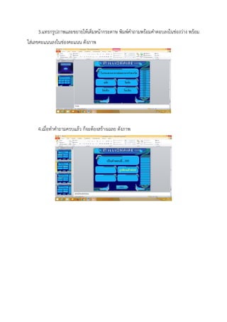 3.แทรกรูปภาพและขยายให้เต็มหน้ากระดาษ พิมพ์คาถามพร้อมคาตอบลงในช่องว่าง พร้อม
ใส่เลขคะแนนลงในช่องคะแนน ดังภาพ
4.เมื่อทาคาถามครบแล้ว ก็จะต้องสร้างเฉลย ดังภาพ
 