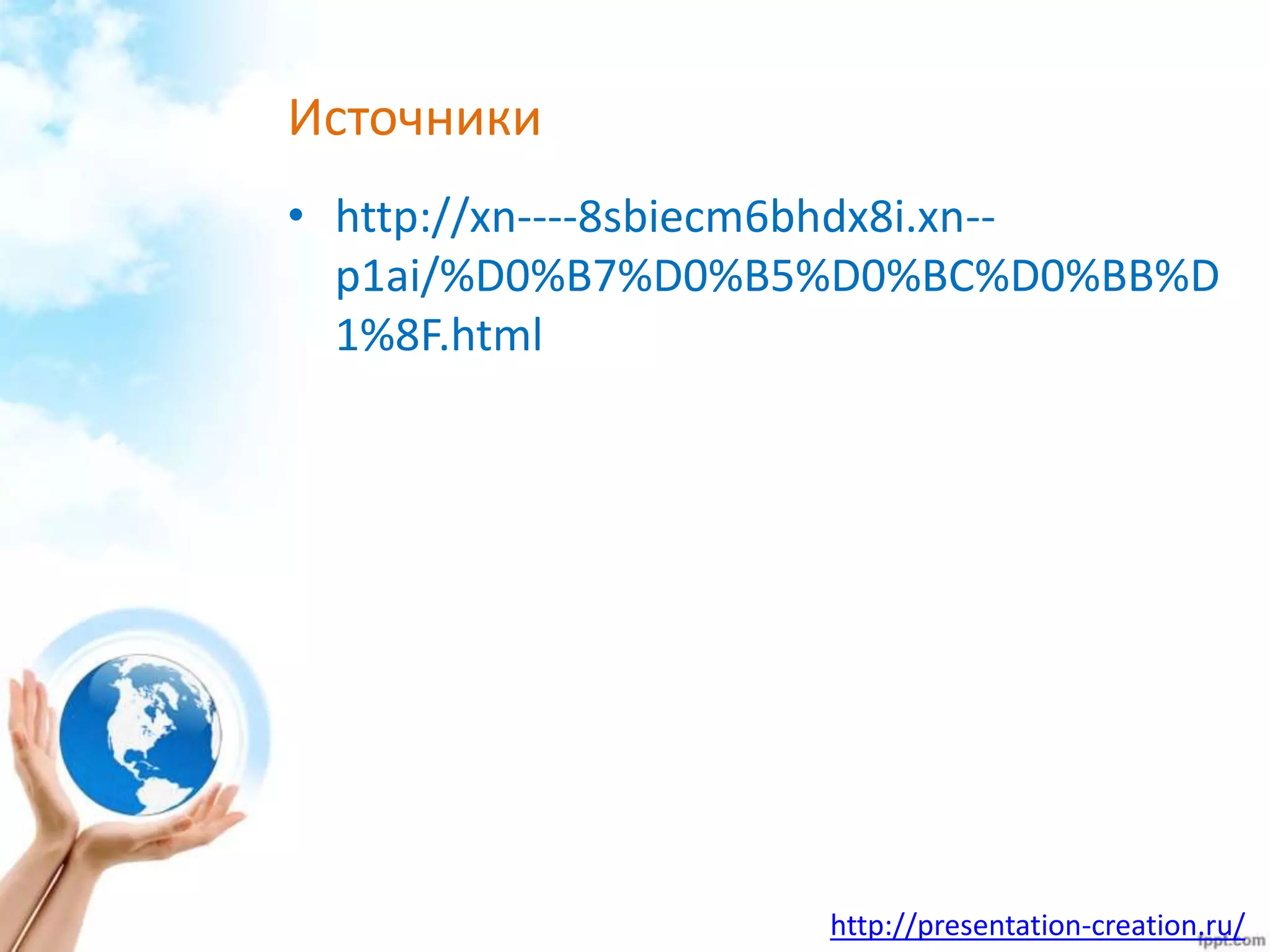 http://presentation-creation.ru/
Источники
• http://xn----8sbiecm6bhdx8i.xn--
p1ai/%D0%B7%D0%B5%D0%BC%D0%BB%D
1%8F.html
 