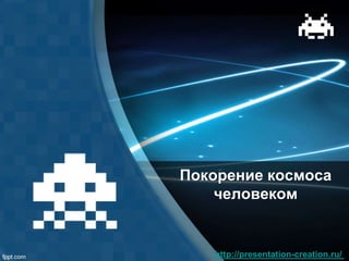 http://presentation-creation.ru/
Покорение космоса
человеком
 
