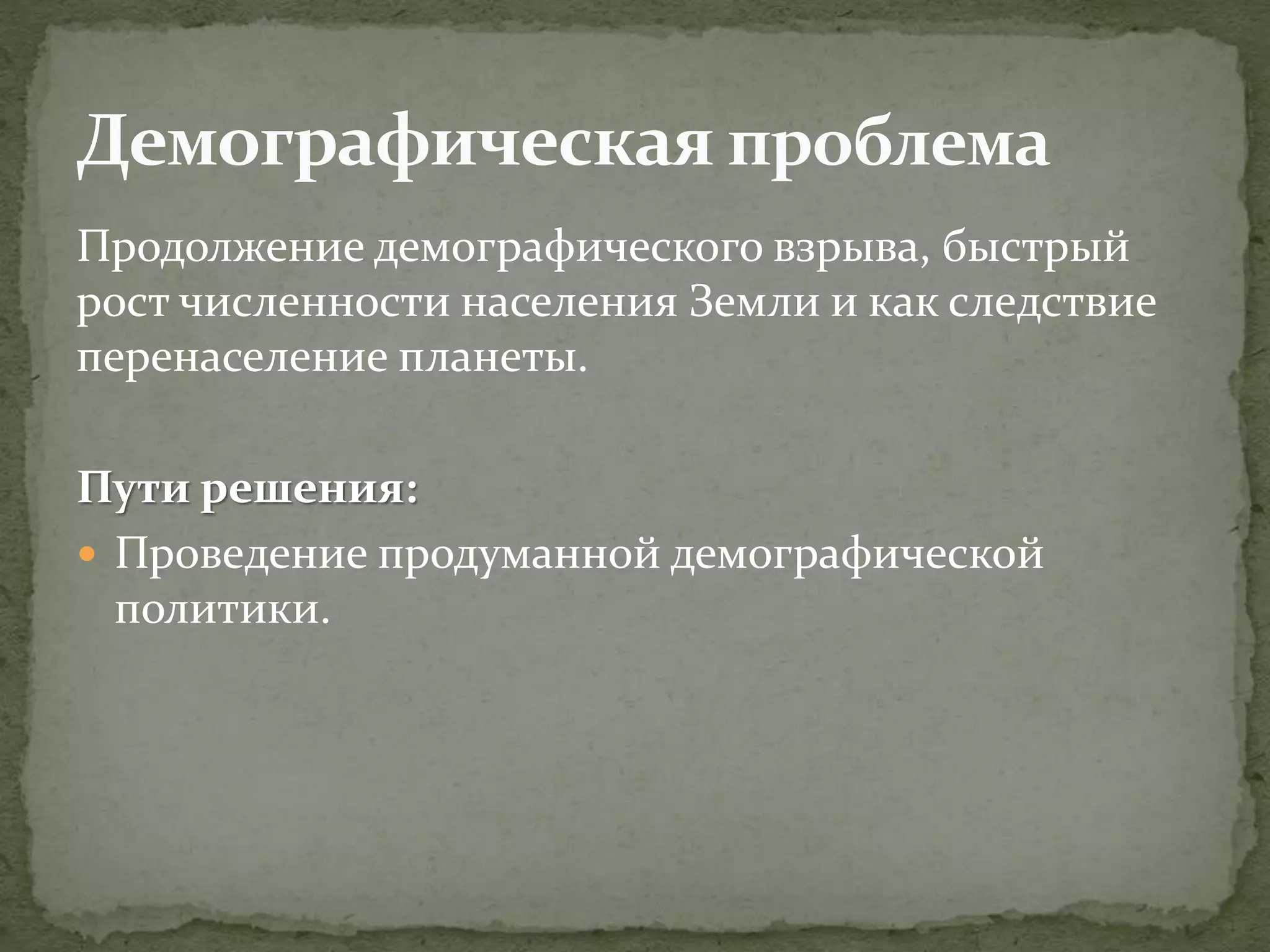 Продолжение демографического взрыва, быстрый
рост численности населения Земли и как следствие
перенаселение планеты.
Пути решения:
 Проведение продуманной демографической
политики.
 