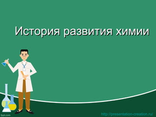 http://presentation-creation.ru/
История развития химииИстория развития химии
 