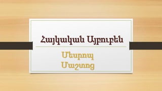 Հայկական Այբուբեն
Մեսրոպ
Մաշտոց
 