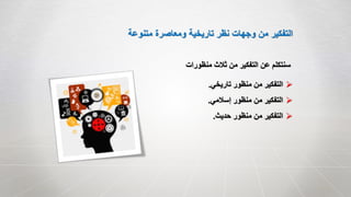 ‫متنوعة‬ ‫ومعاصرة‬ ‫تاريخية‬ ‫نظر‬ ‫وجهات‬ ‫من‬ ‫التفكير‬
‫منظورات‬ ‫ثالث‬ ‫من‬ ‫التفكير‬ ‫عن‬ ‫سنتكلم‬
‫تاريخي‬ ‫منظور‬ ‫من‬ ‫التفكير‬.
‫إسالمي‬ ‫منظور‬ ‫من‬ ‫التفكير‬.
‫حديث‬ ‫منظور‬ ‫من‬ ‫التفكير‬.
 