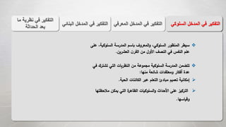 ‫المع‬ ‫المدخل‬ ‫في‬ ‫التفكير‬‫رفي‬‫الب‬ ‫المدخل‬ ‫في‬ ‫التفكير‬‫نائي‬ ‫السل‬ ‫المدخل‬ ‫في‬ ‫التفكير‬‫وكي‬
‫ع‬ ،‫السلوكية‬ ‫المدرسة‬ ‫باسم‬ ‫المعروف‬‫و‬ ،‫السلوكي‬ ‫المنظور‬ ‫سيطر‬‫لى‬
‫العشرين‬ ‫ن‬‫القر‬ ‫من‬ ‫األول‬ ‫النصف‬ ‫في‬ ‫النفس‬ ‫علم‬.
‫تشترك‬ ‫التي‬ ‫النظريات‬ ‫من‬ ‫مجموعة‬ ‫السلوكية‬ ‫المدرسة‬ ‫تتضمن‬‫في‬
‫منها‬ ‫شائعة‬ ‫ومعتقدات‬ ‫أفكار‬ ‫عدة‬:
‫إ‬‫الحية‬ ‫الكائنات‬ ‫عبر‬ ‫التعلم‬ ‫مبادئ‬ ‫تعميم‬ ‫مكانية‬.
‫مالحظت‬ ‫يمكن‬ ‫التي‬ ‫ة‬‫الظاهر‬ ‫السلوكيات‬‫و‬ ‫األحداث‬ ‫على‬ ‫التركيز‬‫ها‬
‫وقياسها‬.
‫م‬ ‫نظرية‬ ‫في‬ ‫التفكير‬‫ا‬
‫الحداثة‬ ‫بعد‬
 