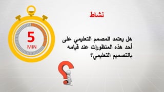 ‫ع‬ ‫التعليمي‬ ‫المصمم‬ ‫يعتمد‬ ‫هل‬‫لى‬
‫قيامه‬ ‫عند‬ ‫ات‬‫ر‬‫المنظو‬ ‫هذه‬ ‫أحد‬
‫التعليمي؟‬ ‫بالتصميم‬
‫نشاط‬
5MIN
 