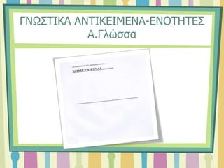 ΓΝΩΣΤΙΚΑ ΑΝΤΙΚΕΙΜΕΝΑ-ΕΝΟΤΗΤΕΣ
Α.Γλώσσα
 