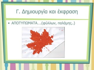 Γ. Δημιουργία και έκφραση
• ΑΠΟΤΥΠΩΜΑΤΑ….(φύλλων, παλάμης..)
 