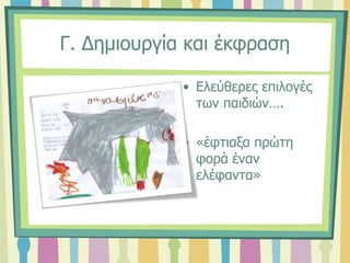 Γ. Δημιουργία και έκφραση
• Ελεύθερες επιλογές
των παιδιών….
• «έφτιαξα πρώτη
φορά έναν
ελέφαντα»
 