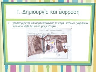 Γ. Δημιουργία και έκφραση
• Προσεγγίζοντας και αποτυπώνοντας τα έργα μεγάλων ζωγράφων
μέσα από κάθε θεματική μας ενότητα…
 