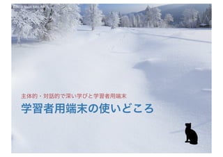 ©2016- Naoki	Kato,	IML
at	TGU
学習者用端末の使いどころ
主体的・対話的で深い学びと学習者用端末
 