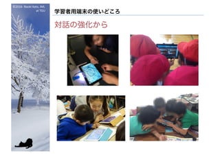 ©2016- Naoki	Kato,	IML
at	TGU
学習者用端末の使いどころ
対話の強化から
 