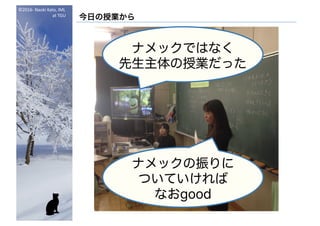 ©2016- Naoki	Kato,	IML
at	TGU
今日の授業から
ナメックではなく
先生主体の授業だった
ナメックの振りに
ついていければ
なおgood
 