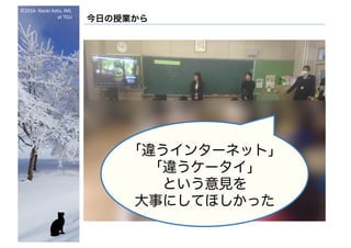 ©2016- Naoki	Kato,	IML
at	TGU
今日の授業から
「違うインターネット」
「違うケータイ」
という意見を
大事にしてほしかった
 