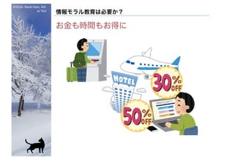 ©2016- Naoki	Kato,	IML
at	TGU
情報モラル教育は必要か？
お金も時間もお得に
 